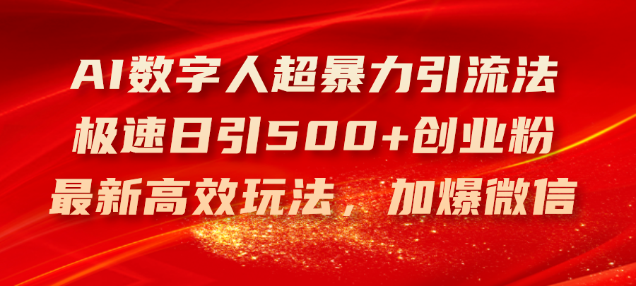 （11624期）AI数字人超暴力引流法，极速日引500+创业粉，最新高效玩法，加爆微信-云创未来