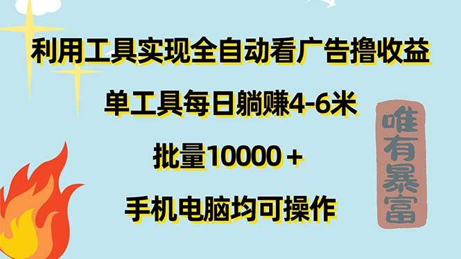 （11630期）利用工具实现全自动看广告撸收益，单工具每日躺赚4-6米 ，批量10000＋…-云创未来