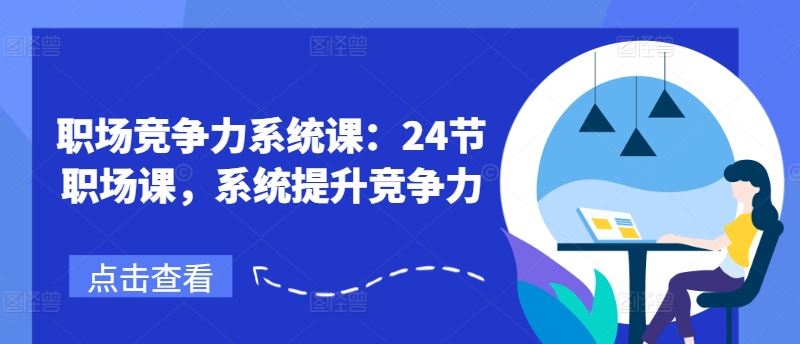 职场竞争力系统课：24节职场课，系统提升竞争力-云创未来