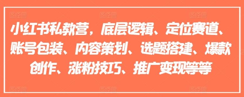 小红书私教营，底层逻辑、定位赛道、账号包装、内容策划、选题搭建、爆款创作、涨粉技巧、推广变现等等-云创未来