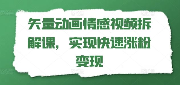 矢量动画情感视频拆解课，实现快速涨粉变现-云创未来