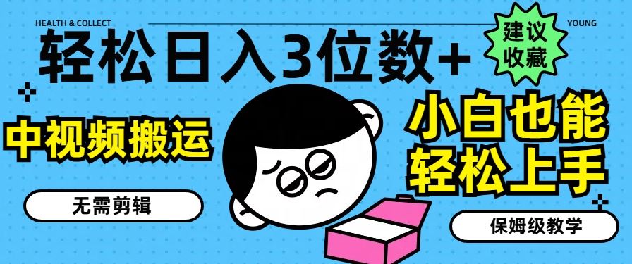 轻松日入3位数+，中视频搬运，无需剪辑，小白也能轻松上手，保姆级教学【揭秘】-云创未来