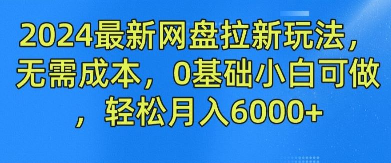 2024最新网盘拉新玩法，无需成本，0基础小白可做，轻松月入6000+【揭秘】-云创未来