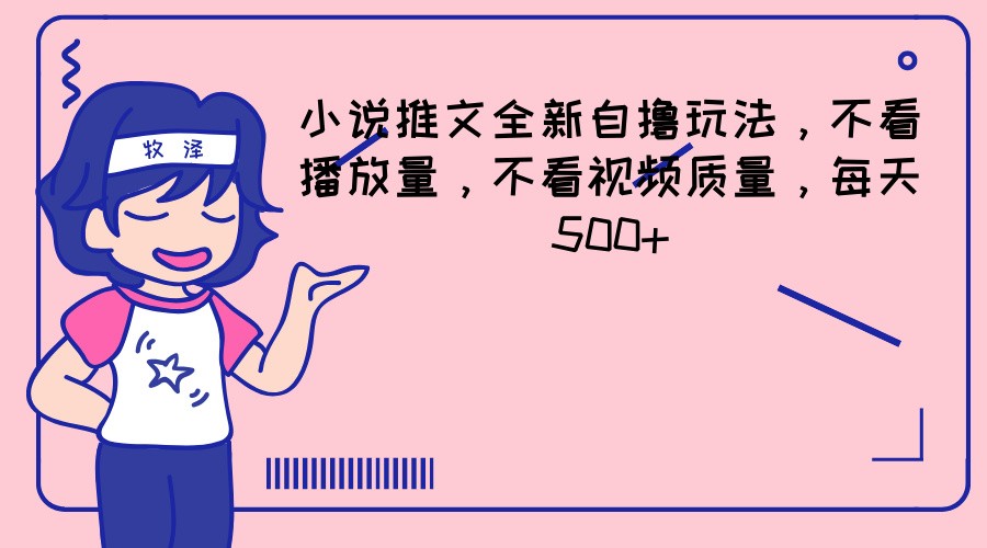 小说推文全新自撸玩法，不看播放量，不看视频质量，每天500+-云创未来
