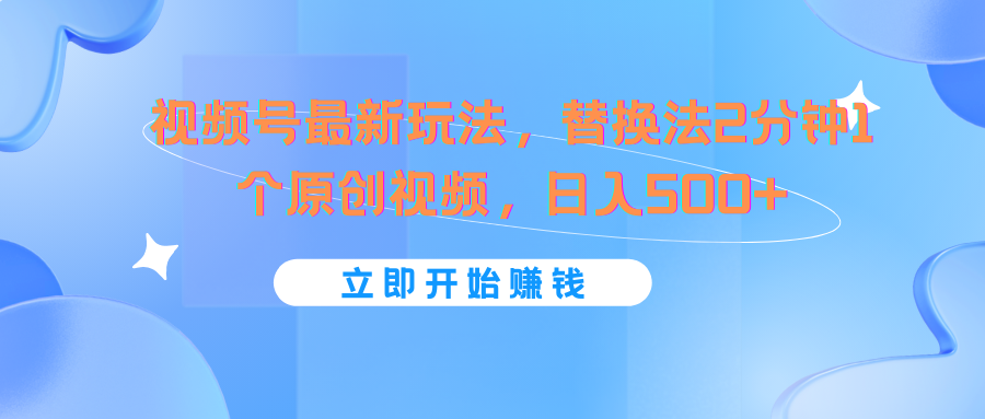 视频号最新玩法，替换法2分钟1个原创视频，日入500+-云创未来