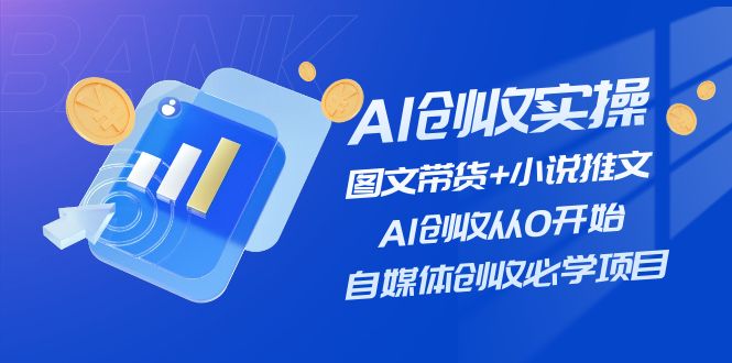 （11638期）AI创收实操—图文带货+小说推文，AI创收从0开始，自媒体创收必学项目-云创未来