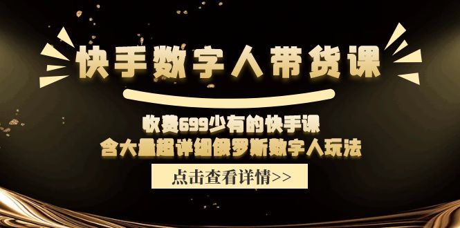 （11640期）快手数字人带货课，收费699少有的快手课，含大量超详细俄罗斯数字人玩法-云创未来