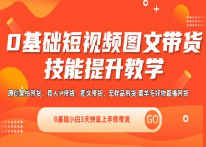 0基础短视频图文带货实操技能提升教学(直播课+视频课),0基础小白3天快速上手做带货-云创未来