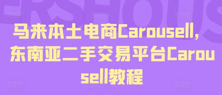 马来本土电商Carousell，东南亚二手交易平台Carousell教程-云创未来