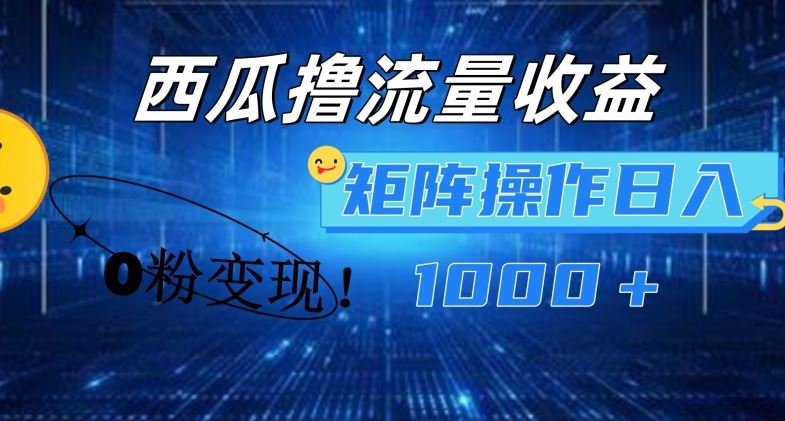 西瓜视频撸流量，简单上手，0粉变现矩阵操作，日入1000+【揭秘】-云创未来