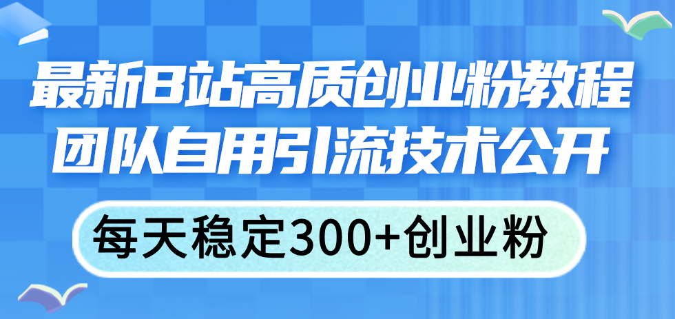（11661期）最新B站高质创业粉教程，团队自用引流技术公开，每天稳定300+创业粉-云创未来