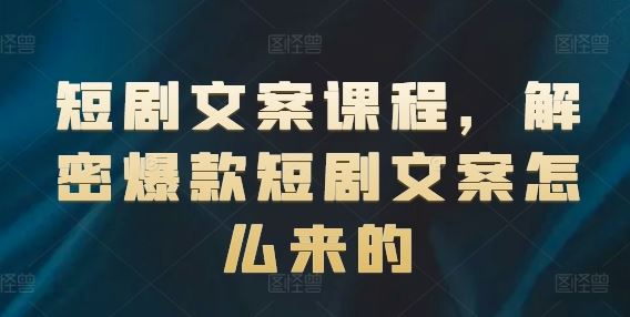 短剧文案课程，解密爆款短剧文案怎么来的-云创未来