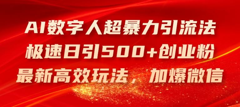 AI数字人超暴力引流法，极速日引500+创业粉，最新高效玩法，加爆微信【揭秘】-云创未来