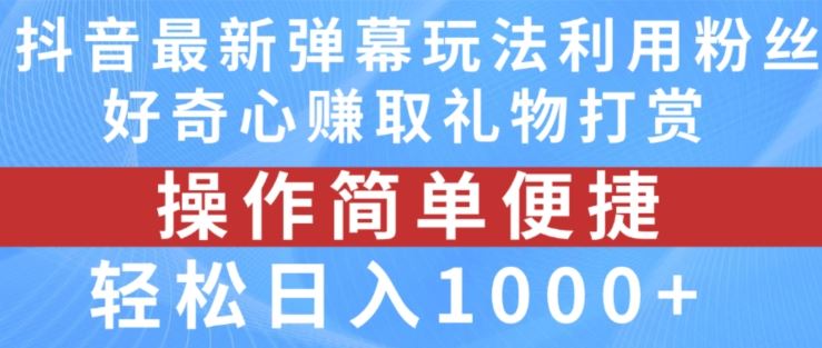 抖音弹幕最新玩法，利用粉丝好奇心赚取礼物打赏，轻松日入1000+-云创未来