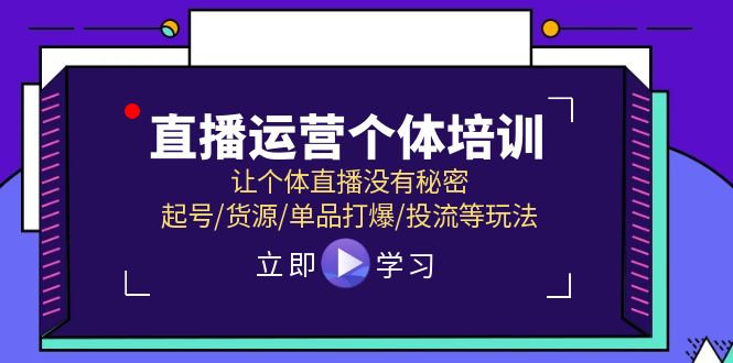 直播运营个体培训，让个体直播没有秘密，起号/货源/单品打爆/投流等玩法-云创未来