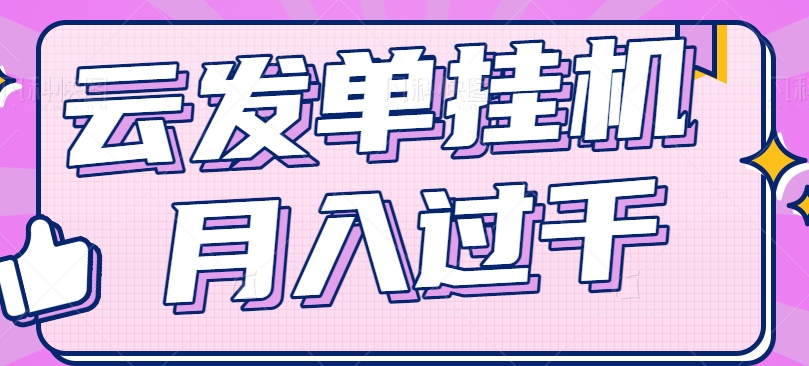 云发单挂机赚钱项目，零成本零门槛，新手躺平也能月入过千！-云创未来