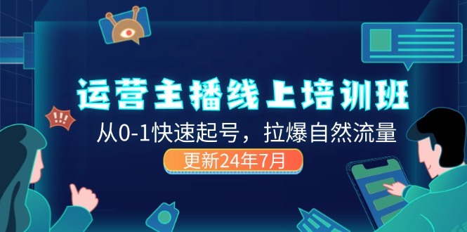 （11672期）2024运营 主播线上培训班，从0-1快速起号，拉爆自然流量 (更新24年7月)-云创未来