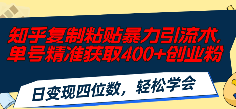 （11674期）知乎复制粘贴暴力引流术，单号精准获取400+创业粉，日变现四位数，轻松…-云创未来
