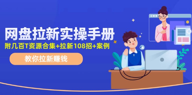 （11679期）网盘拉新实操手册：教你拉新赚钱（附几百T资源合集+拉新108招+案例）-云创未来