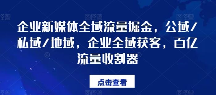 企业新媒体全域流量掘金，公域/私域/地域，企业全域获客，百亿流量收割器-云创未来