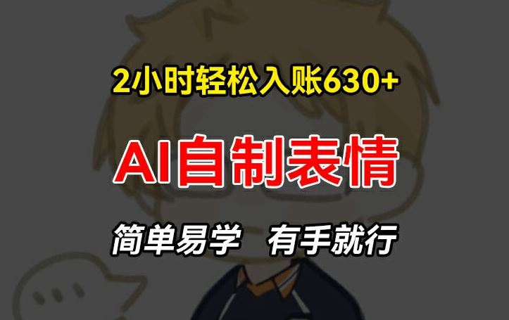 2小时轻松入账630+赚钱项目，手把手教你做AI自制表情，简单易学有手就行【揭秘】-云创未来