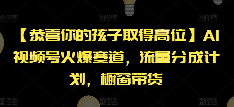 【恭喜你的孩子取得高位】AI视频号火爆赛道，流量分成计划，橱窗带货【揭秘】-云创未来