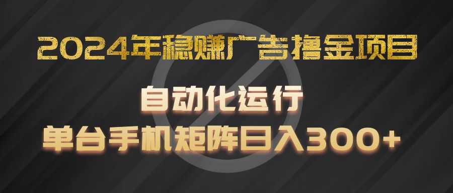 2024年稳赚广告撸金项目，全程自动化运行，单台手机就可以矩阵操作，日入300+-云创未来