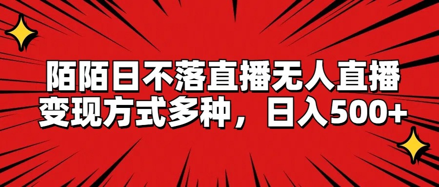 陌陌日不落直播无人直播，变现方式多种，日入500+-云创未来