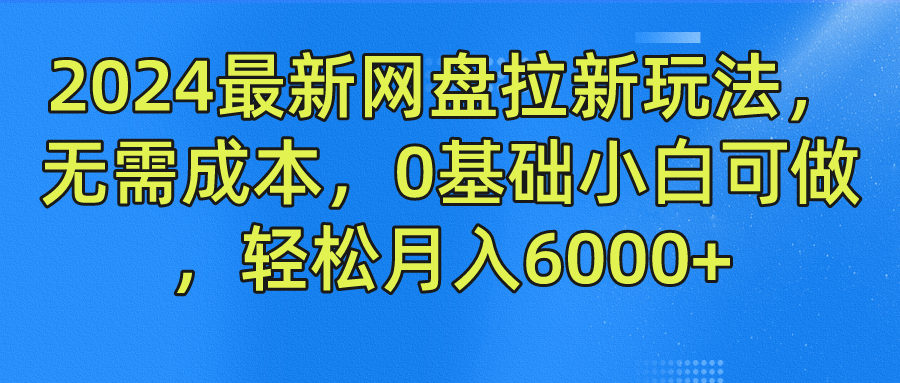 2024最新网盘拉新玩法，无需成本，0基础小白可做，轻松月入6000+-云创未来