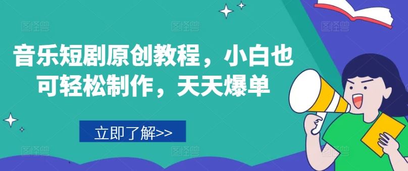 音乐短剧原创教程，小白也可轻松制作，天天爆单-云创未来