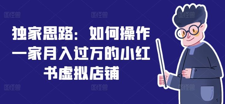 独家思路：如何操作一家月入过万的小红书虚拟店铺-云创未来