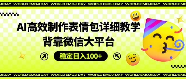 AI高效制作表情包详细教学，背靠微信大平台，稳定日入100+【揭秘】-云创未来