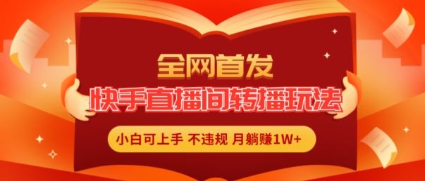 全网首发，快手直播间转播玩法简单躺赚，真正的全无人直播，小白轻松上手月入1W+【揭秘】-云创未来