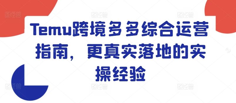 Temu跨境多多综合运营指南，更真实落地的实操经验-云创未来