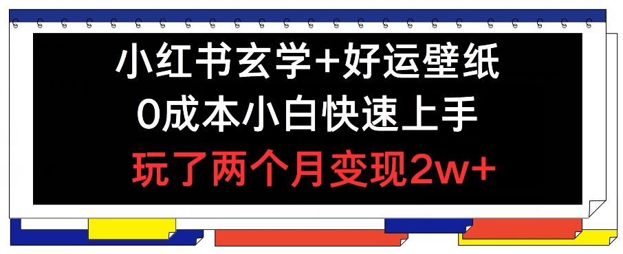 小红书玄学+好运壁纸玩法，0成本小白快速上手，玩了两个月变现2w+ 【揭秘】-云创未来