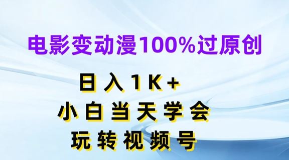 电影变动漫100%过原创，日入1K+，小白当天学会，玩转视频号【揭秘】-云创未来