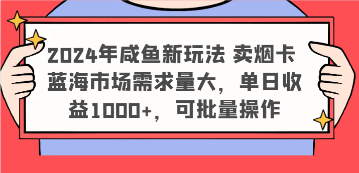2024年咸鱼新玩法 卖烟卡 蓝海市场需求量大，单日收益1000+，可批量操作-云创未来