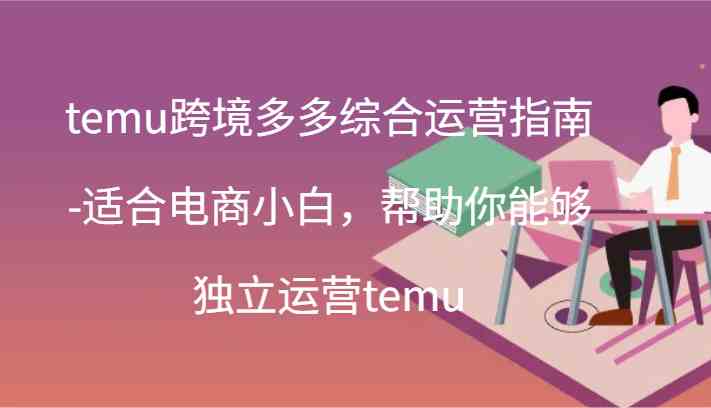 temu跨境多多综合运营指南-适合电商小白，帮助你能够独立运营temu(44节)-云创未来