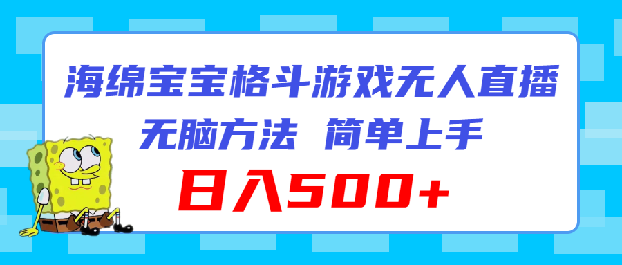 （11739期）海绵宝宝格斗对战无人直播，无脑玩法，简单上手，日入500+-云创未来