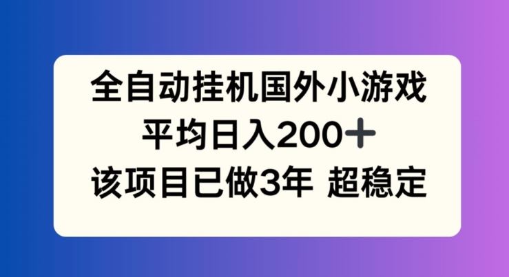 全自动挂机国外小游戏，平均日入200+，此项目已经做了3年 稳定持久【揭秘】-云创未来