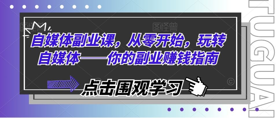 自媒体副业课，从零开始，玩转自媒体——你的副业赚钱指南-云创未来