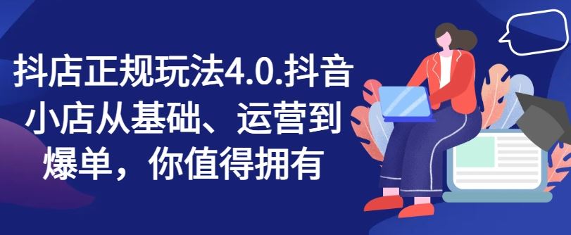 抖店正规玩法4.0，抖音小店从基础、运营到爆单，你值得拥有-云创未来