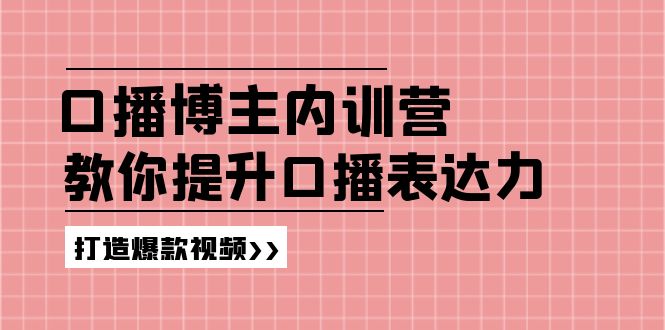 高级口播博主内训营：百万粉丝博主教你提升口播表达力，打造爆款视频-云创未来