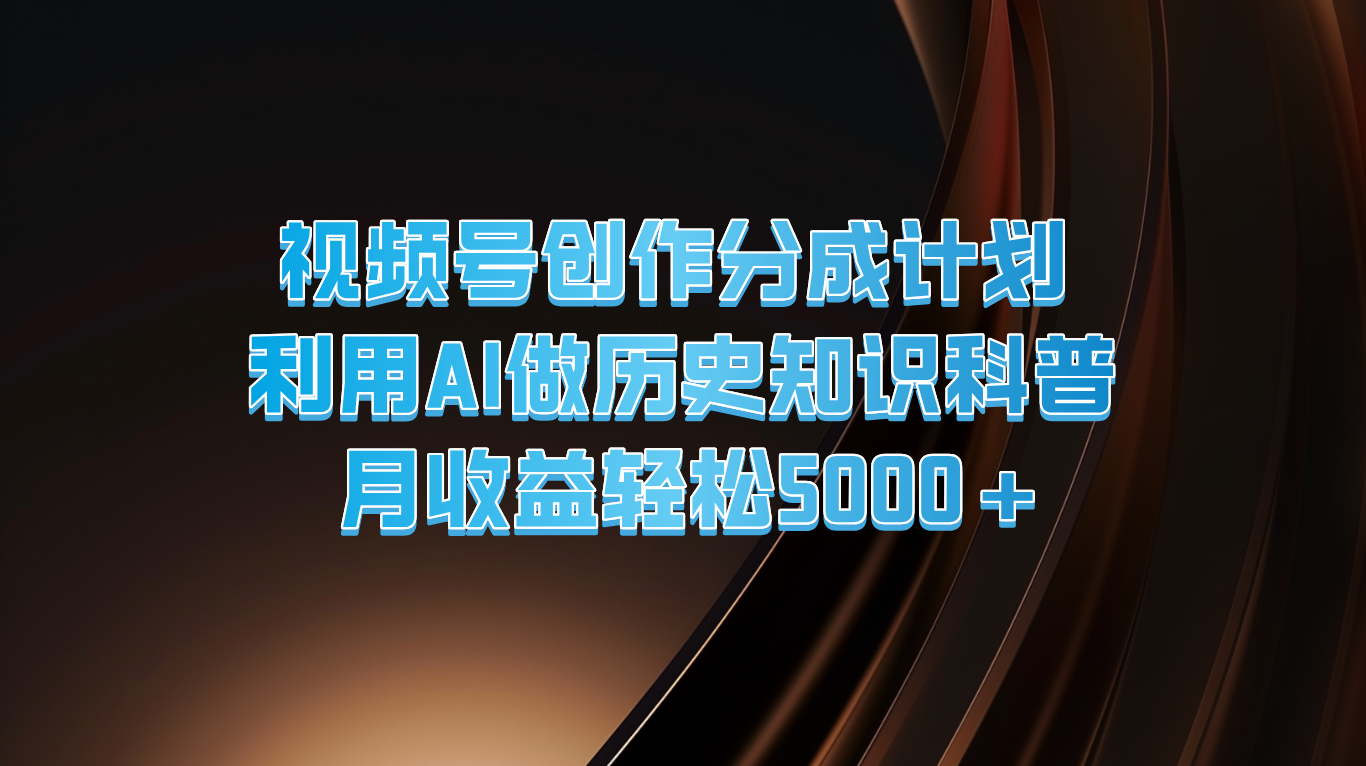 视频号创作分成计划  利用AI做历史知识科普  月收益轻松5000+-云创未来