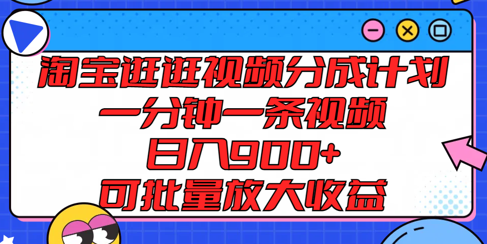 淘宝逛逛视频分成计划，一分钟一条视频， 日入900+，可批量放大收益-云创未来