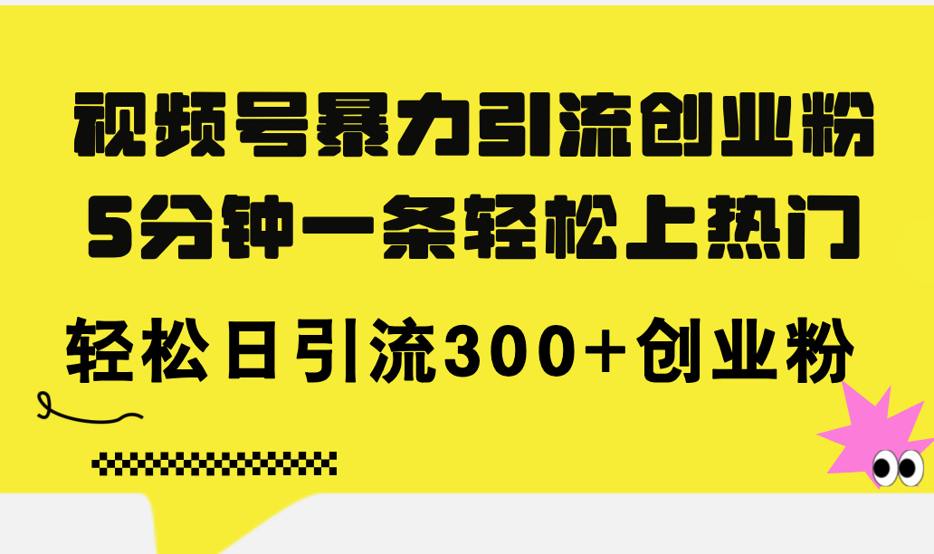 （11754期）视频号暴力引流创业粉，5分钟一条轻松上热门，轻松日引流300+创业粉-云创未来