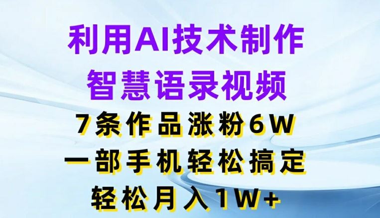利用AI技术制作智慧语录视频，7条作品涨粉6W，一部手机轻松搞定，轻松月入1W+-云创未来