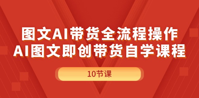 （11758期）图文AI带货全流程操作，AI图文即创带货自学课程-云创未来