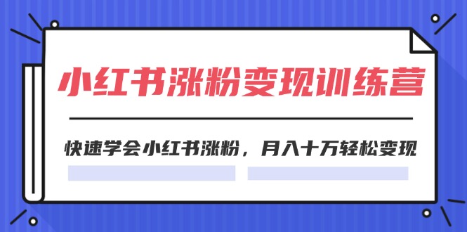 （11762期）2024小红书涨粉变现训练营，快速学会小红书涨粉，月入十万轻松变现(40节)-云创未来