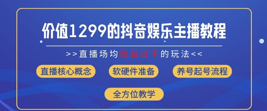 价值1299的抖音娱乐主播场均直播收入过千打法教学(8月最新)【揭秘】-云创未来
